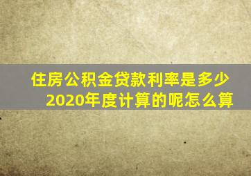 住房公积金贷款利率是多少2020年度计算的呢怎么算