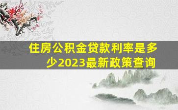 住房公积金贷款利率是多少2023最新政策查询