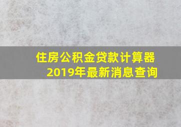 住房公积金贷款计算器2019年最新消息查询