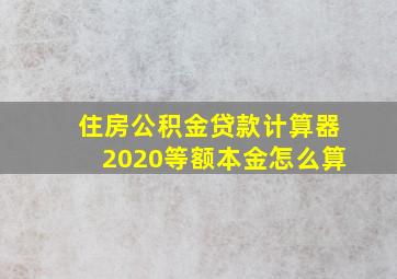 住房公积金贷款计算器2020等额本金怎么算