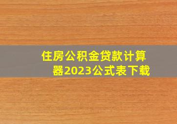 住房公积金贷款计算器2023公式表下载