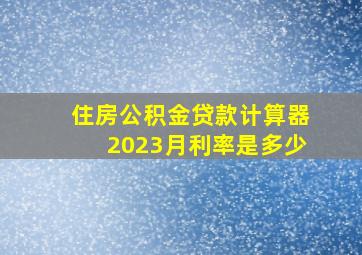 住房公积金贷款计算器2023月利率是多少