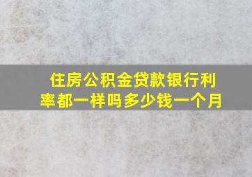 住房公积金贷款银行利率都一样吗多少钱一个月