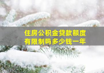 住房公积金贷款额度有限制吗多少钱一年