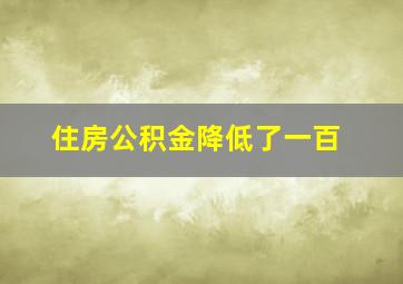 住房公积金降低了一百