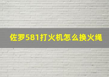 佐罗581打火机怎么换火绳