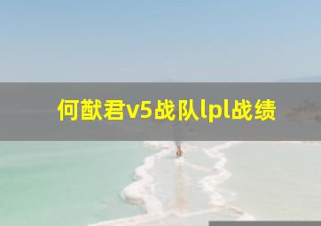 何猷君v5战队lpl战绩