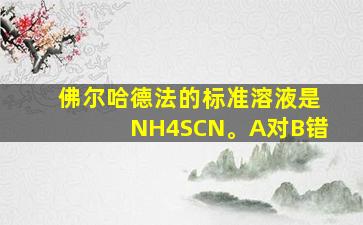 佛尔哈德法的标准溶液是NH4SCN。A对B错