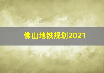 佛山地铁规划2021