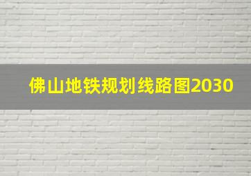 佛山地铁规划线路图2030