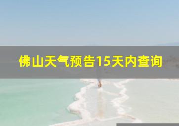 佛山天气预告15天内查询