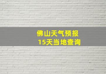 佛山天气预报15天当地查询