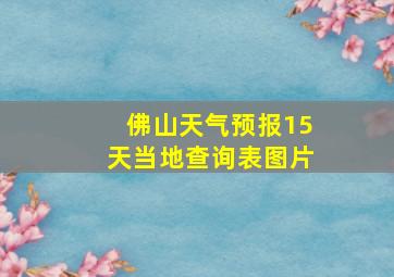 佛山天气预报15天当地查询表图片