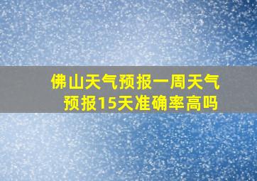 佛山天气预报一周天气预报15天准确率高吗