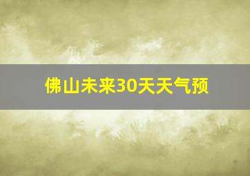 佛山未来30天天气预