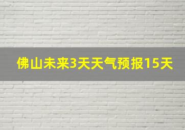 佛山未来3天天气预报15天