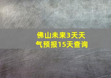 佛山未来3天天气预报15天查询