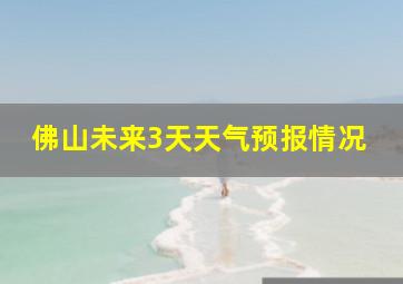 佛山未来3天天气预报情况