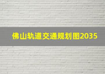 佛山轨道交通规划图2035