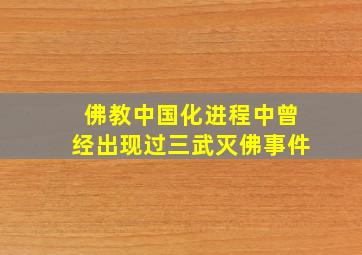 佛教中国化进程中曾经出现过三武灭佛事件