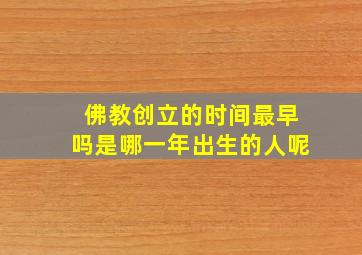 佛教创立的时间最早吗是哪一年出生的人呢