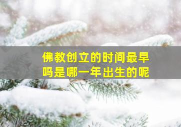 佛教创立的时间最早吗是哪一年出生的呢