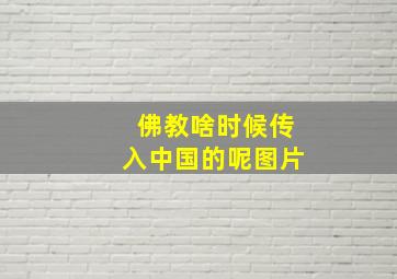 佛教啥时候传入中国的呢图片