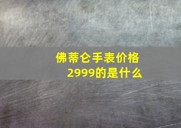 佛蒂仑手表价格2999的是什么