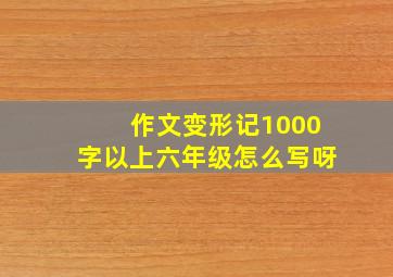 作文变形记1000字以上六年级怎么写呀