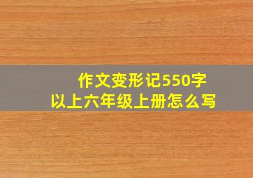 作文变形记550字以上六年级上册怎么写