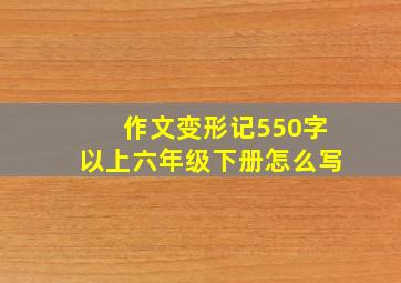 作文变形记550字以上六年级下册怎么写