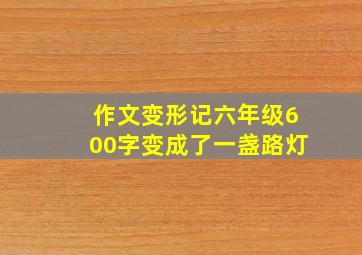 作文变形记六年级600字变成了一盏路灯