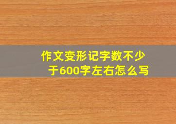 作文变形记字数不少于600字左右怎么写