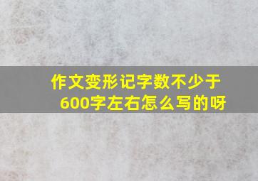 作文变形记字数不少于600字左右怎么写的呀