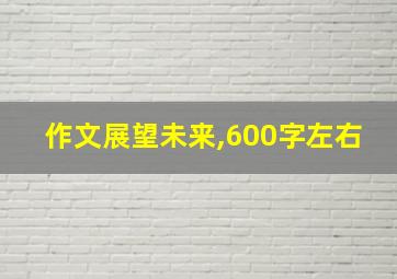 作文展望未来,600字左右