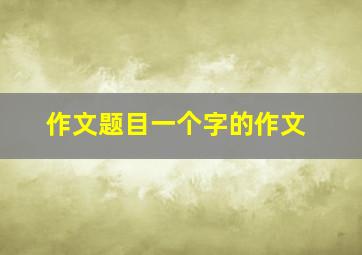 作文题目一个字的作文