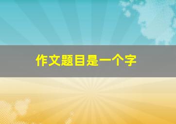 作文题目是一个字