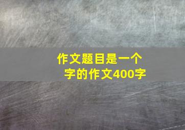 作文题目是一个字的作文400字