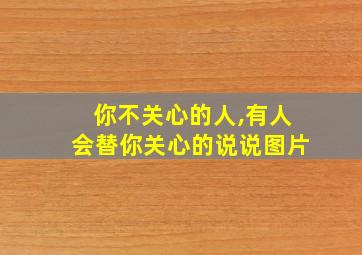 你不关心的人,有人会替你关心的说说图片