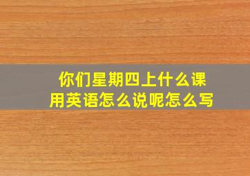 你们星期四上什么课用英语怎么说呢怎么写