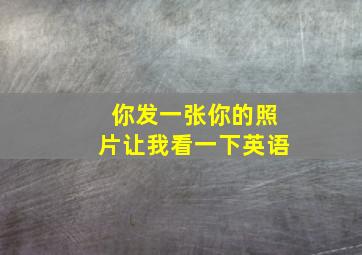 你发一张你的照片让我看一下英语