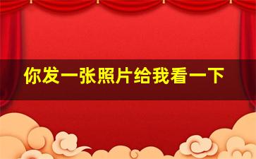 你发一张照片给我看一下