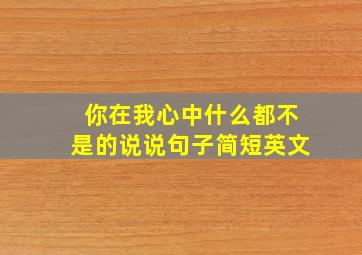 你在我心中什么都不是的说说句子简短英文