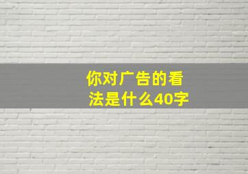 你对广告的看法是什么40字