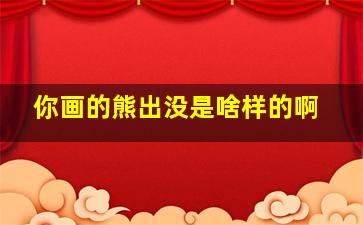 你画的熊出没是啥样的啊