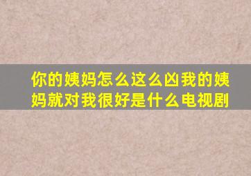 你的姨妈怎么这么凶我的姨妈就对我很好是什么电视剧