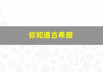 你知道古希腊