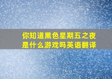 你知道黑色星期五之夜是什么游戏吗英语翻译