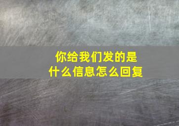 你给我们发的是什么信息怎么回复