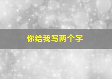 你给我写两个字